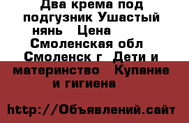  Два крема под подгузник Ушастый нянь › Цена ­ 150 - Смоленская обл., Смоленск г. Дети и материнство » Купание и гигиена   